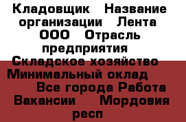 Кладовщик › Название организации ­ Лента, ООО › Отрасль предприятия ­ Складское хозяйство › Минимальный оклад ­ 29 000 - Все города Работа » Вакансии   . Мордовия респ.
